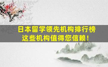 日本留学领先机构排行榜 这些机构值得您信赖！